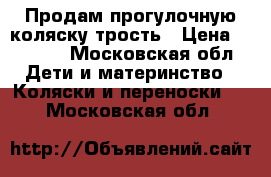 Продам прогулочную коляску трость › Цена ­ 3 000 - Московская обл. Дети и материнство » Коляски и переноски   . Московская обл.